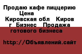Продаю кафе пиццерию › Цена ­ 1 600 000 - Кировская обл., Киров г. Бизнес » Продажа готового бизнеса   